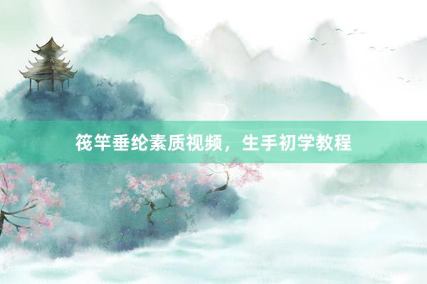 筏竿垂纶素质视频，生手初学教程