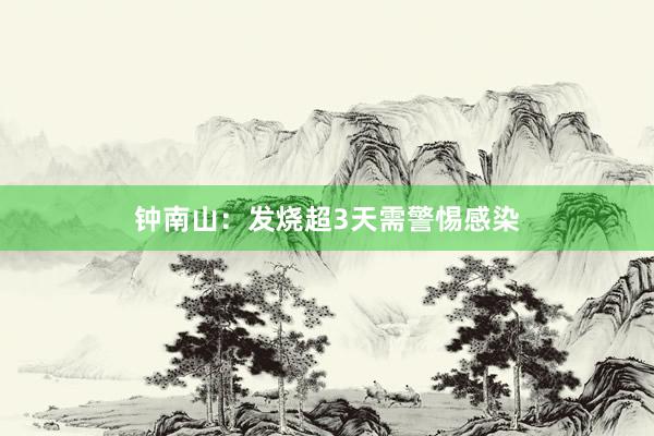 钟南山：发烧超3天需警惕感染
