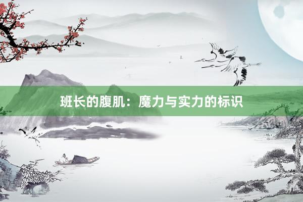班长的腹肌：魔力与实力的标识